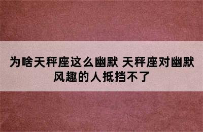 为啥天秤座这么幽默 天秤座对幽默风趣的人抵挡不了